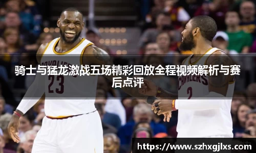 骑士与猛龙激战五场精彩回放全程视频解析与赛后点评