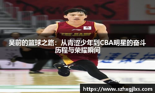 吴前的篮球之路：从青涩少年到CBA明星的奋斗历程与荣耀瞬间