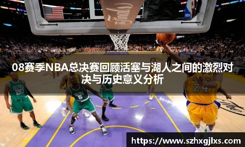 08赛季NBA总决赛回顾活塞与湖人之间的激烈对决与历史意义分析
