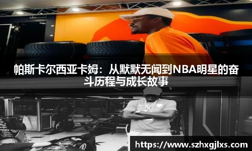 帕斯卡尔西亚卡姆：从默默无闻到NBA明星的奋斗历程与成长故事