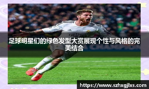 足球明星们的绿色发型大赏展现个性与风格的完美结合