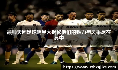 最帅天团足球明星大揭秘他们的魅力与风采尽在其中