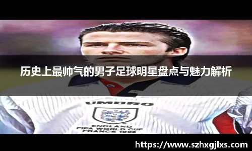 历史上最帅气的男子足球明星盘点与魅力解析