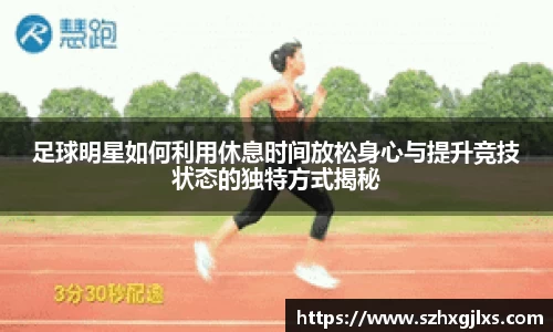 足球明星如何利用休息时间放松身心与提升竞技状态的独特方式揭秘