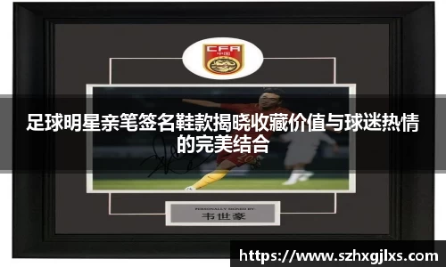 足球明星亲笔签名鞋款揭晓收藏价值与球迷热情的完美结合